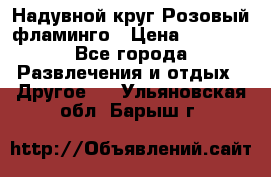 Надувной круг Розовый фламинго › Цена ­ 1 500 - Все города Развлечения и отдых » Другое   . Ульяновская обл.,Барыш г.